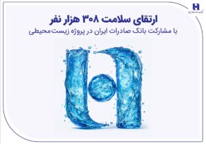 ارتقای سلامت ۳۰۸ هزار نفر با مشارکت بانک صادرات ایران در پروژه زیست‌محیطی