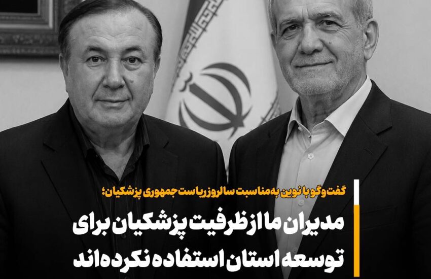 مدیران ما از ظرفیت پزشکیان برای توسعه استان استفاده نکرده اند – جمهور نیوز