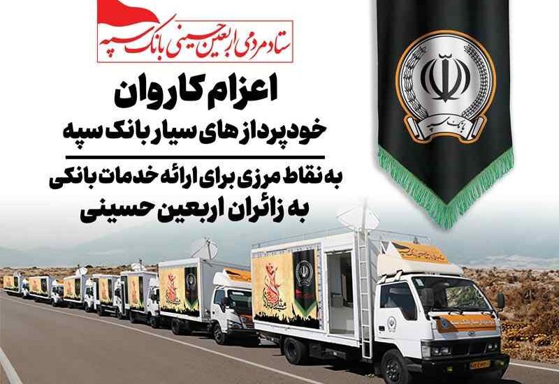 اعزام کاروان خودرویی خودپردازهای سیار بانک سپه جهت ارائه خدمات بانکی به زائران اربعین حسینی