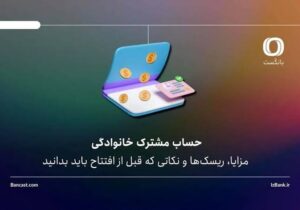 حساب مشترک خانوادگی؛ مزایا، ریسک‌ها و نکاتی که قبل از افتتاح باید بدانید